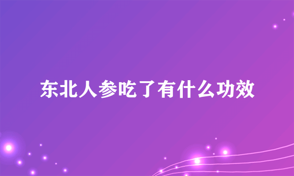 东北人参吃了有什么功效