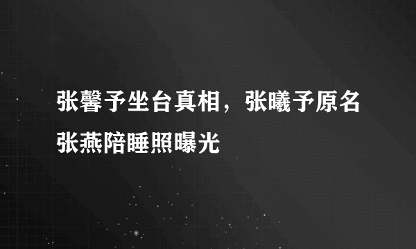 张馨予坐台真相，张曦予原名张燕陪睡照曝光 