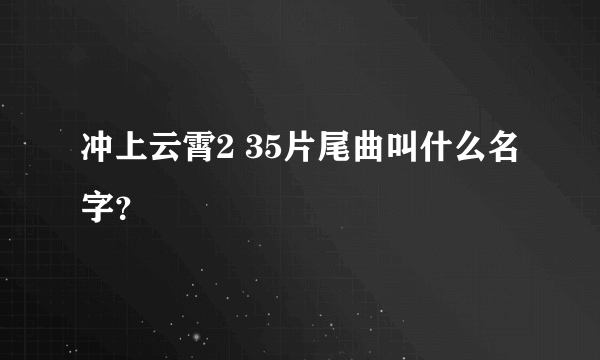 冲上云霄2 35片尾曲叫什么名字？