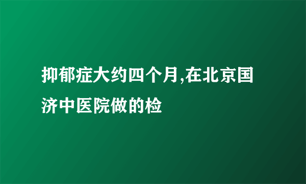 抑郁症大约四个月,在北京国济中医院做的检