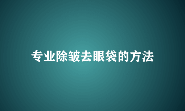 专业除皱去眼袋的方法