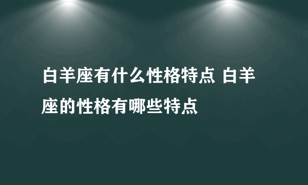 白羊座有什么性格特点 白羊座的性格有哪些特点