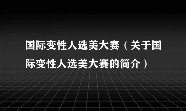 国际变性人选美大赛（关于国际变性人选美大赛的简介）