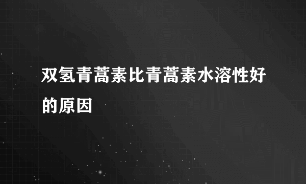 双氢青蒿素比青蒿素水溶性好的原因