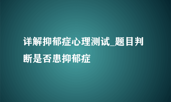 详解抑郁症心理测试_题目判断是否患抑郁症