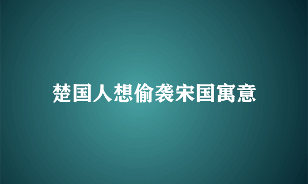 楚国人想偷袭宋国寓意