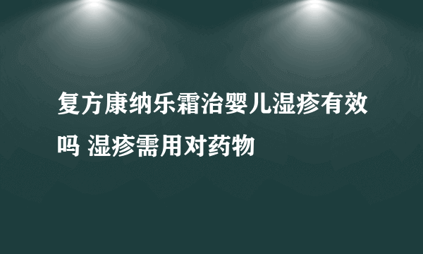 复方康纳乐霜治婴儿湿疹有效吗 湿疹需用对药物