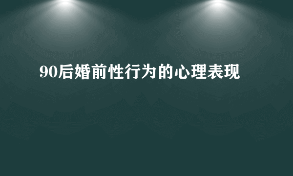 90后婚前性行为的心理表现