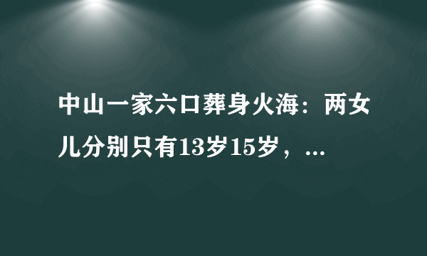 中山一家六口葬身火海：两女儿分别只有13岁15岁，遇难夫妇是当地有名企业家，男方是18家公司的高管。你怎么看？