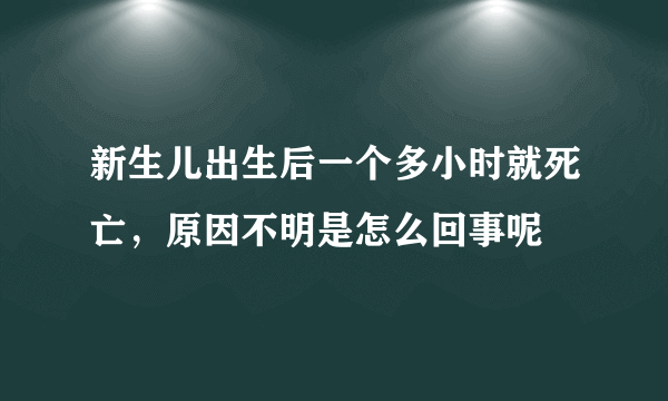 新生儿出生后一个多小时就死亡，原因不明是怎么回事呢