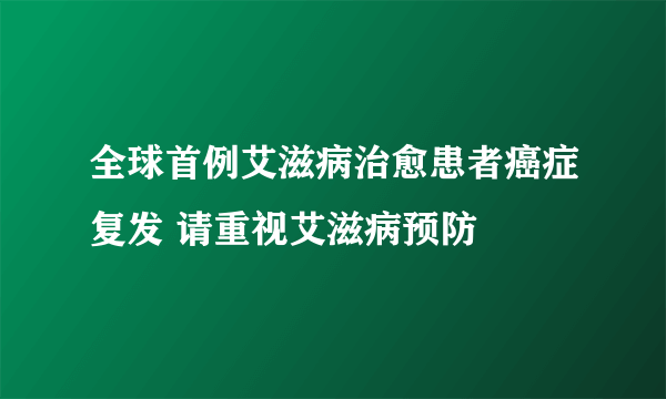 全球首例艾滋病治愈患者癌症复发 请重视艾滋病预防