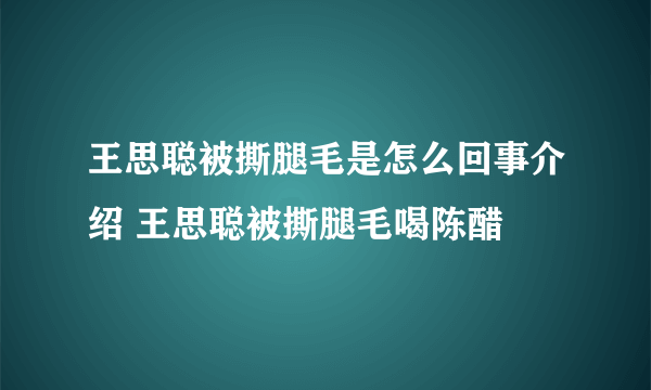 王思聪被撕腿毛是怎么回事介绍 王思聪被撕腿毛喝陈醋