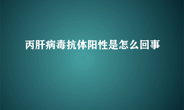 丙肝病毒抗体阳性是怎么回事