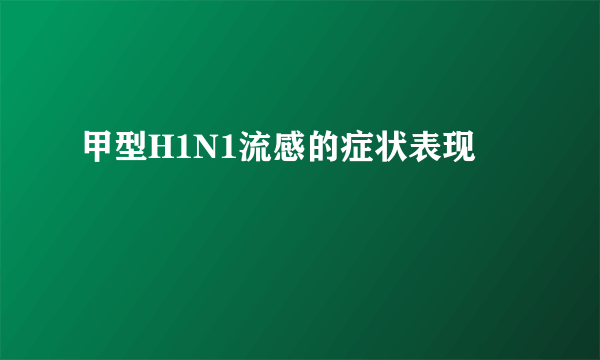 甲型H1N1流感的症状表现