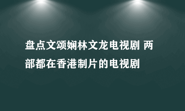 盘点文颂娴林文龙电视剧 两部都在香港制片的电视剧