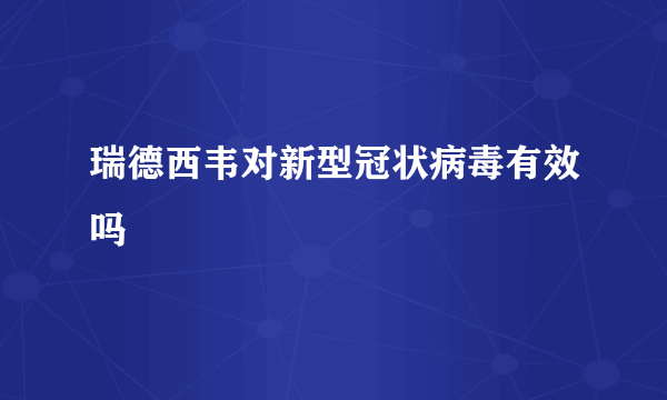 瑞德西韦对新型冠状病毒有效吗