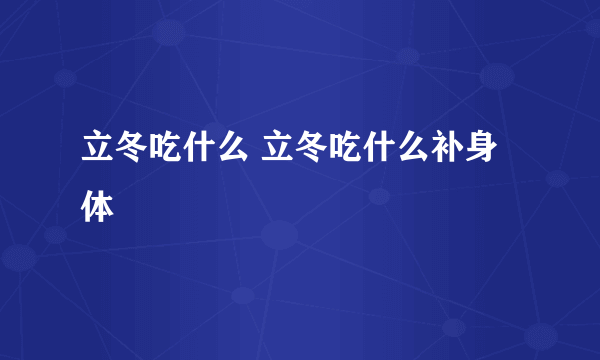 立冬吃什么 立冬吃什么补身体