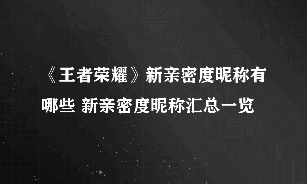 《王者荣耀》新亲密度昵称有哪些 新亲密度昵称汇总一览