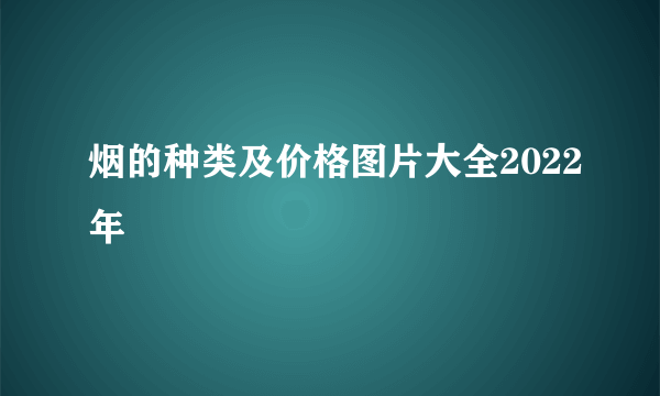 烟的种类及价格图片大全2022年