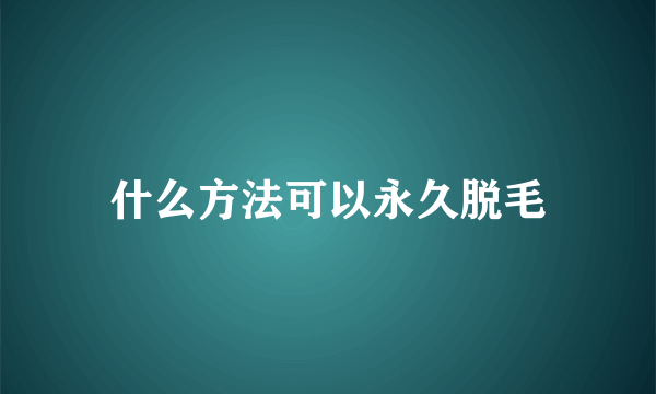 什么方法可以永久脱毛