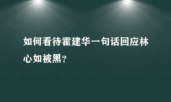 如何看待霍建华一句话回应林心如被黑？