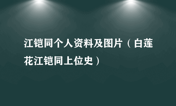 江铠同个人资料及图片（白莲花江铠同上位史）