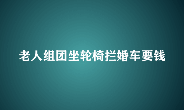 老人组团坐轮椅拦婚车要钱