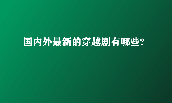 国内外最新的穿越剧有哪些?