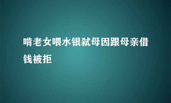 啃老女喂水银弑母因跟母亲借钱被拒