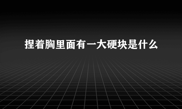 捏着胸里面有一大硬块是什么