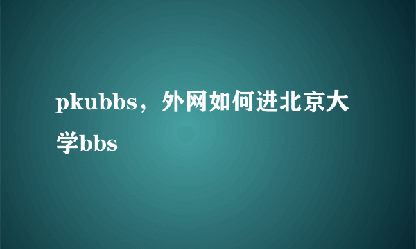 pkubbs，外网如何进北京大学bbs