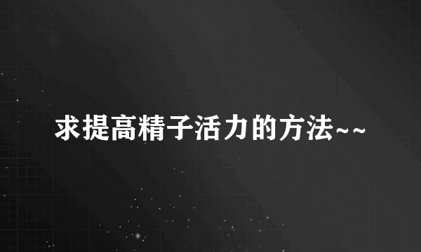 求提高精子活力的方法~~