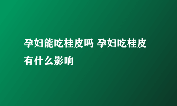 孕妇能吃桂皮吗 孕妇吃桂皮有什么影响