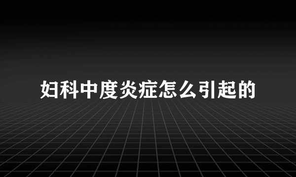 妇科中度炎症怎么引起的