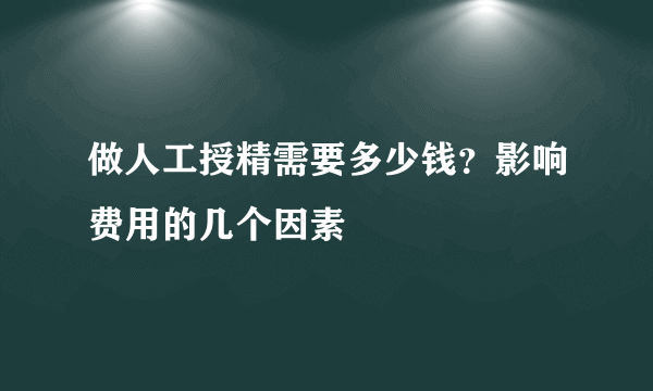 做人工授精需要多少钱？影响费用的几个因素