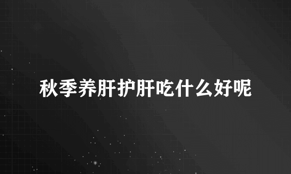 秋季养肝护肝吃什么好呢