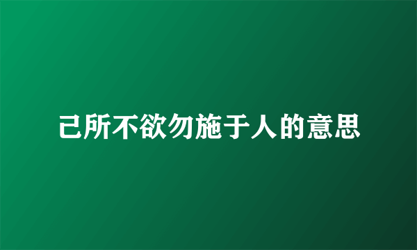 己所不欲勿施于人的意思