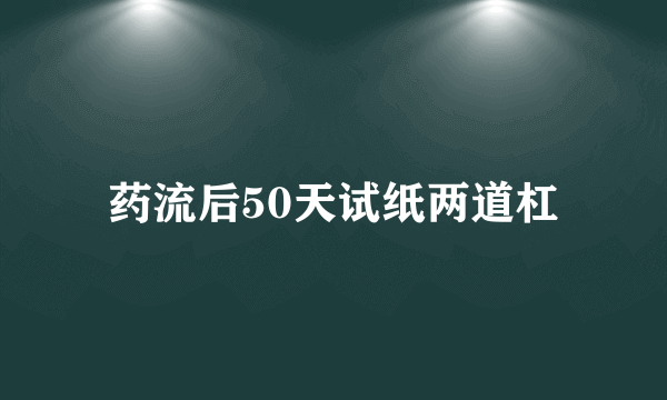 药流后50天试纸两道杠