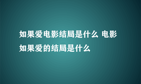 如果爱电影结局是什么 电影如果爱的结局是什么