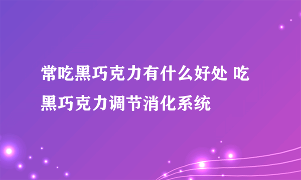 常吃黑巧克力有什么好处 吃黑巧克力调节消化系统