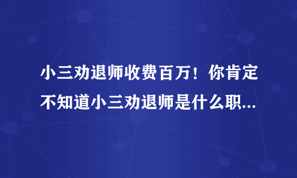 小三劝退师收费百万！你肯定不知道小三劝退师是什么职业吧~~