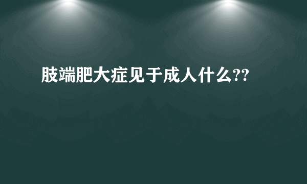 肢端肥大症见于成人什么??