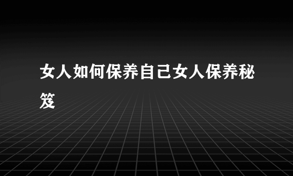 女人如何保养自己女人保养秘笈