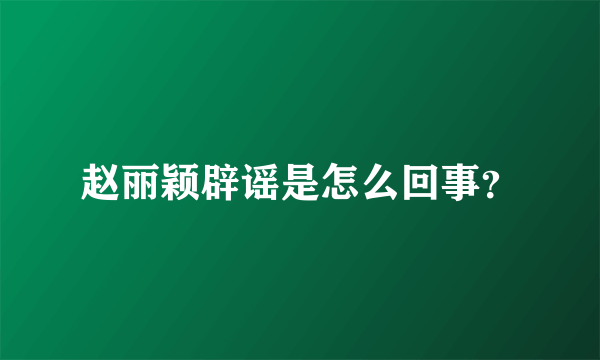 赵丽颖辟谣是怎么回事？