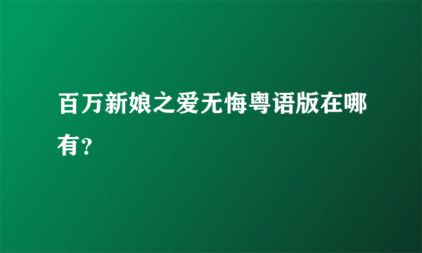 百万新娘之爱无悔粤语版在哪有？