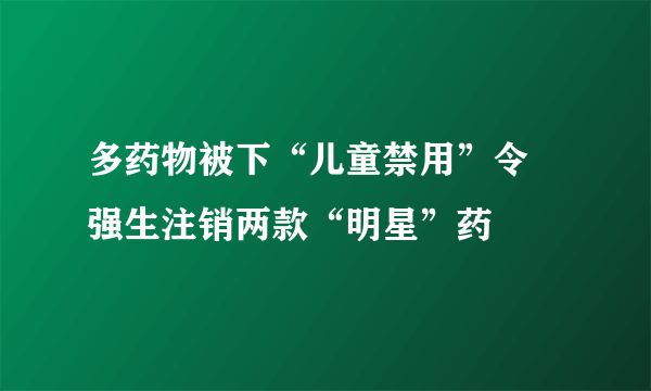 多药物被下“儿童禁用”令 强生注销两款“明星”药