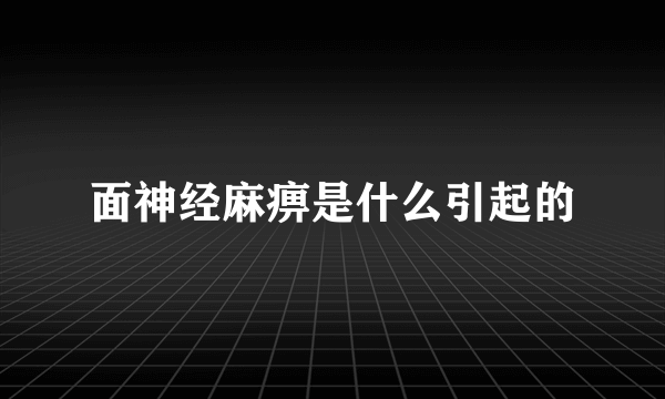 面神经麻痹是什么引起的