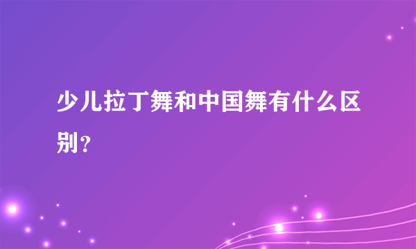 少儿拉丁舞和中国舞有什么区别？