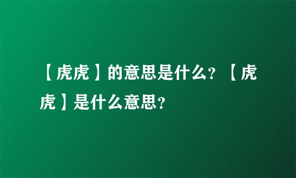 【虎虎】的意思是什么？【虎虎】是什么意思？