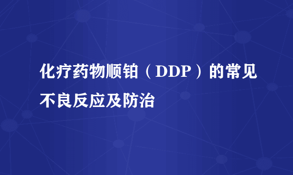 化疗药物顺铂（DDP）的常见不良反应及防治